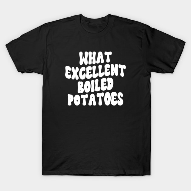 What Excellent Boiled Potatoes Funny Quotes T-Shirt by WildFoxFarmCo